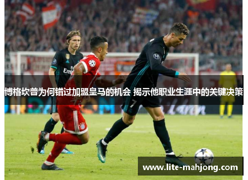 博格坎普为何错过加盟皇马的机会 揭示他职业生涯中的关键决策