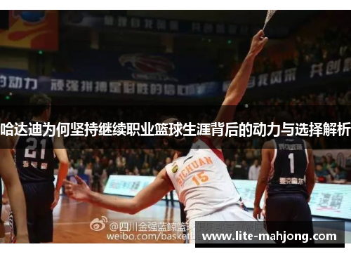 哈达迪为何坚持继续职业篮球生涯背后的动力与选择解析