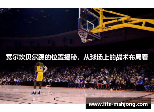 索尔坎贝尔踢的位置揭秘，从球场上的战术布局看