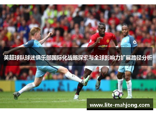 英超球队球迷俱乐部国际化战略探索与全球影响力扩展路径分析