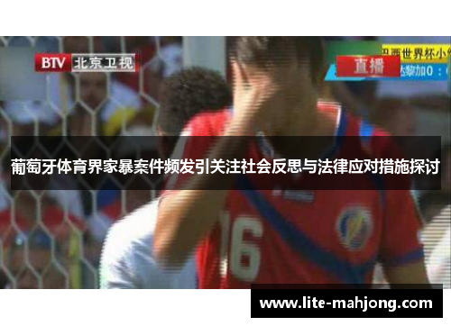 葡萄牙体育界家暴案件频发引关注社会反思与法律应对措施探讨