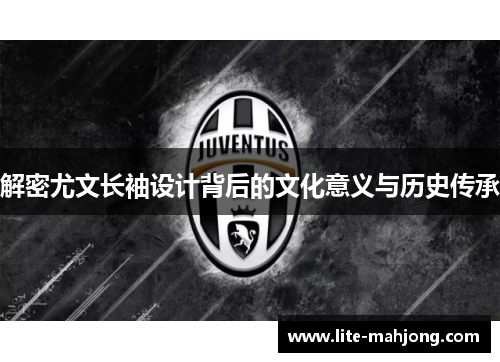 解密尤文长袖设计背后的文化意义与历史传承