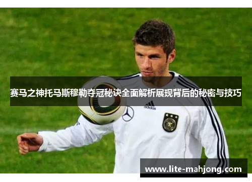 赛马之神托马斯穆勒夺冠秘诀全面解析展现背后的秘密与技巧