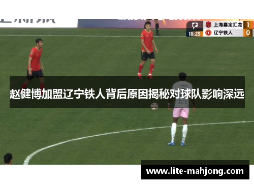 赵健博加盟辽宁铁人背后原因揭秘对球队影响深远