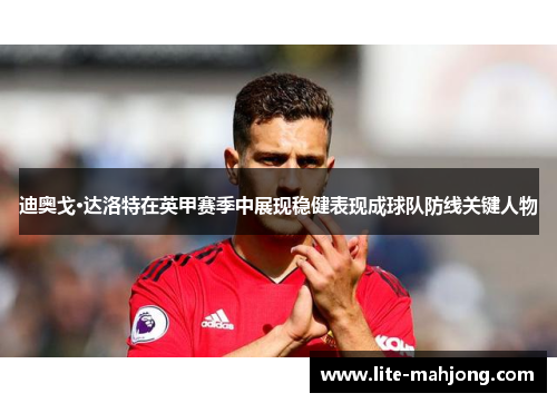 迪奥戈·达洛特在英甲赛季中展现稳健表现成球队防线关键人物