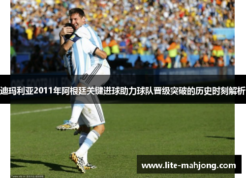迪玛利亚2011年阿根廷关键进球助力球队晋级突破的历史时刻解析