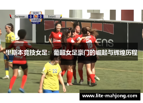 里斯本竞技女足:葡超女足豪门的崛起与辉煌历程 里斯本竞技女足:葡超女足豪门的崛起与辉煌历程