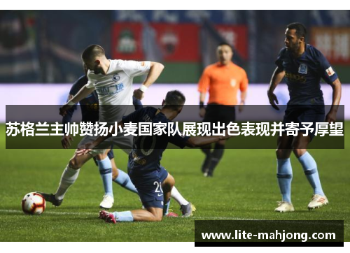 苏格兰主帅赞扬小麦国家队展现出色表现并寄予厚望 苏格兰主帅赞扬小麦国家队展现出色表现并寄予厚望