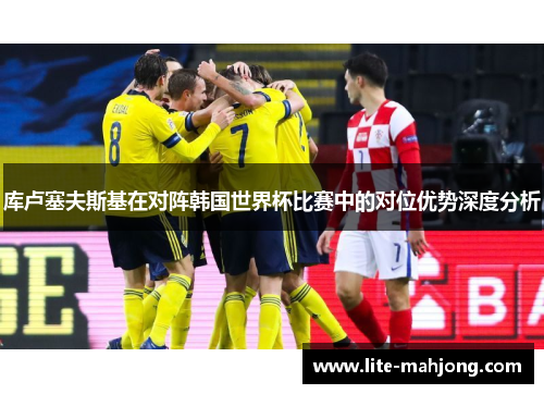 库卢塞夫斯基在对阵韩国世界杯比赛中的对位优势深度分析