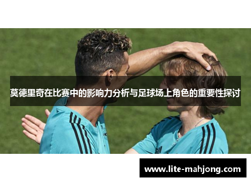 莫德里奇在比赛中的影响力分析与足球场上角色的重要性探讨