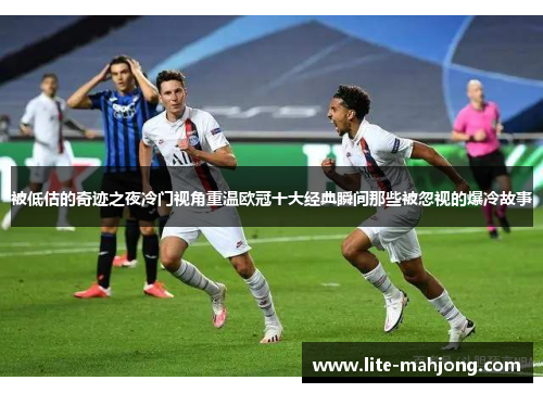 被低估的奇迹之夜冷门视角重温欧冠十大经典瞬间那些被忽视的爆冷故事 被低估的奇迹之夜冷门视角重温欧冠十大经典瞬间那些被忽视的爆冷故事
