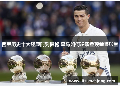 西甲历史十大经典时刻揭秘 皇马如何逆袭登顶荣誉殿堂 西甲历史十大经典时刻揭秘 皇马如何逆袭登顶荣誉殿堂