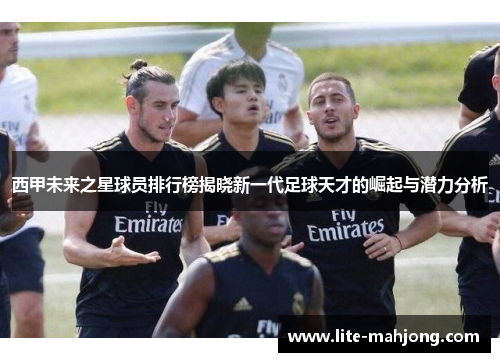 西甲未来之星球员排行榜揭晓新一代足球天才的崛起与潜力分析