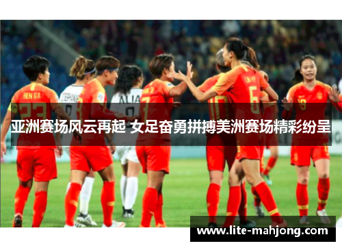亚洲赛场风云再起 女足奋勇拼搏美洲赛场精彩纷呈