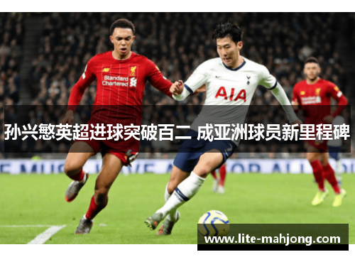 孙兴慜英超进球突破百二 成亚洲球员新里程碑