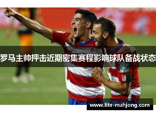 罗马主帅抨击近期密集赛程影响球队备战状态 罗马主帅抨击近期密集赛程影响球队备战状态
