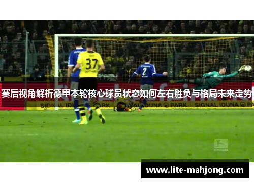 赛后视角解析德甲本轮核心球员状态如何左右胜负与格局未来走势