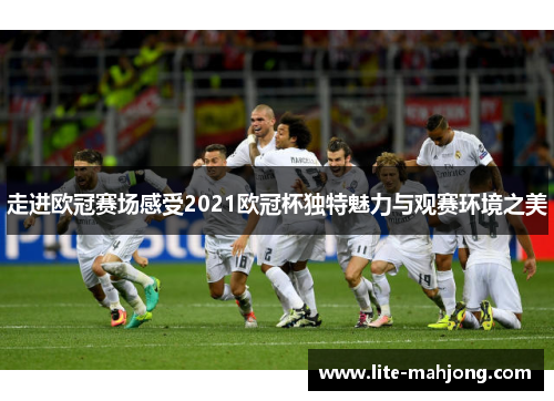 走进欧冠赛场感受2021欧冠杯独特魅力与观赛环境之美