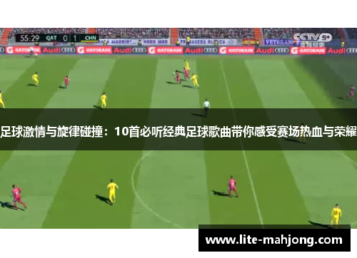 足球激情与旋律碰撞：10首必听经典足球歌曲带你感受赛场热血与荣耀