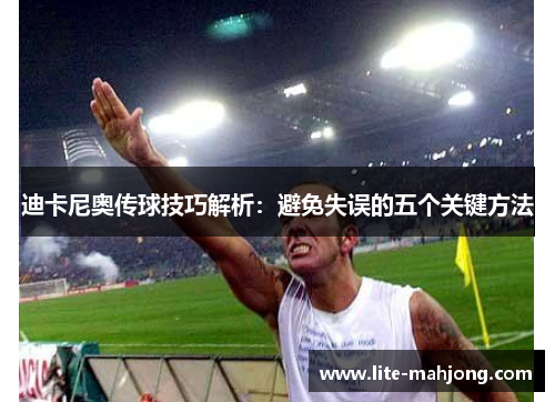 迪卡尼奥传球技巧解析：避免失误的五个关键方法