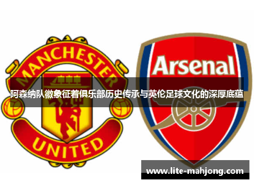 阿森纳队徽象征着俱乐部历史传承与英伦足球文化的深厚底蕴