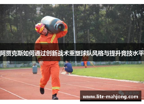 阿贾克斯如何通过创新战术重塑球队风格与提升竞技水平