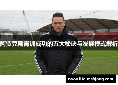 阿贾克斯青训成功的五大秘诀与发展模式解析