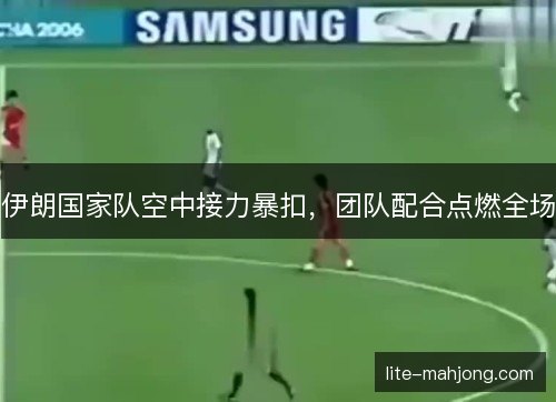 伊朗国家队空中接力暴扣，团队配合点燃全场